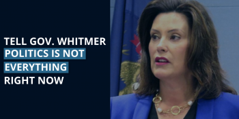 Tell Gov. Whitmer That Politics ISN’T Everything Right Now!